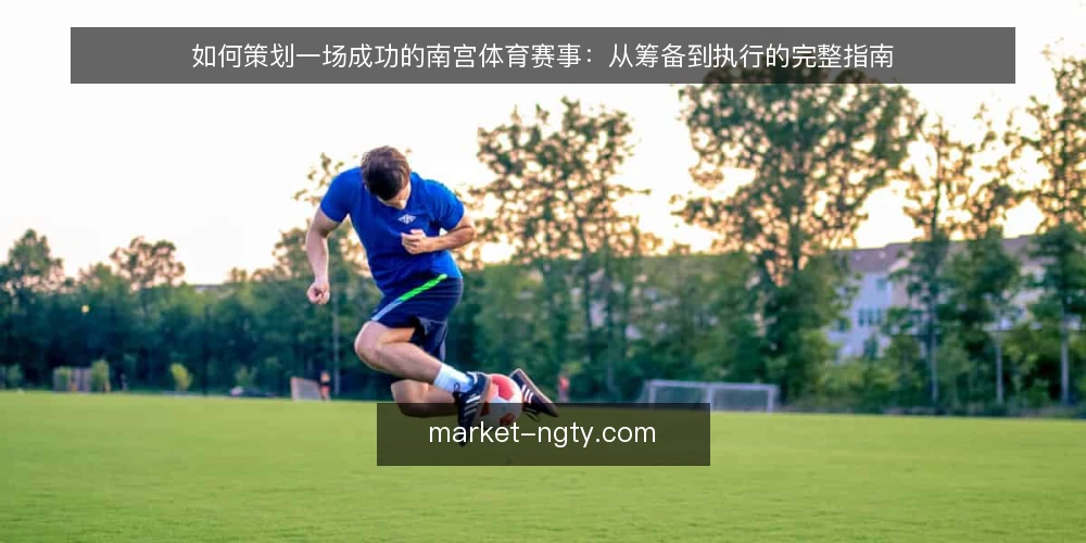如何策划一场成功的南宫体育赛事：从筹备到执行的完整指南 — 准备阶段：明确目标与资源盘点 配图