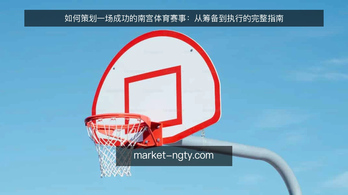 如何策划一场成功的南宫体育赛事：从筹备到执行的完整指南