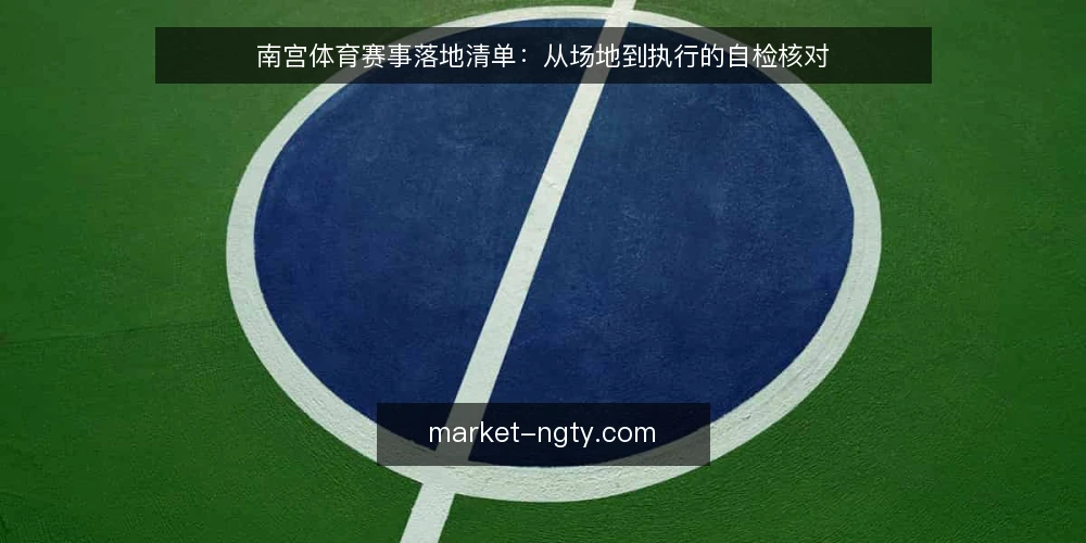 南宫体育赛事落地清单:从场地到执行的自检核对 — 现场信号:开赛前必须确认的硬指标 配图