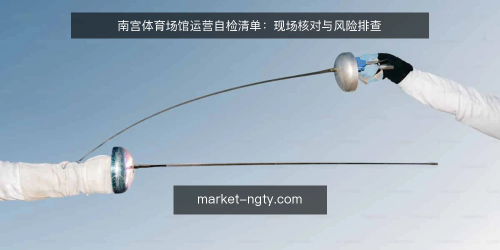 南宫体育场馆运营自检清单：现场核对与风险排查 — 现场信号：哪些迹象说明运营正常 配图