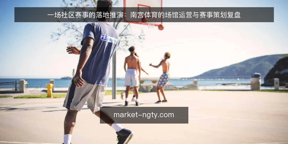 一场社区赛事的落地推演：南宫体育的场馆运营与赛事策划复盘 — 场景设定：社区赛事筹备的初始约束 配图
