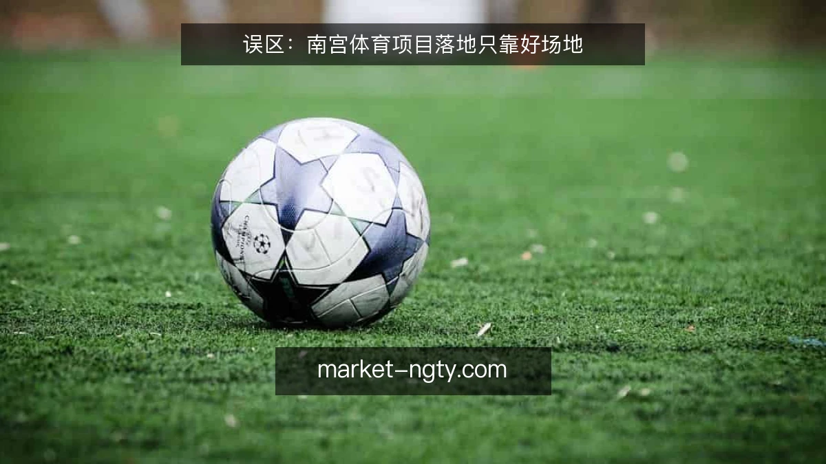 误区：南宫体育项目落地只靠好场地