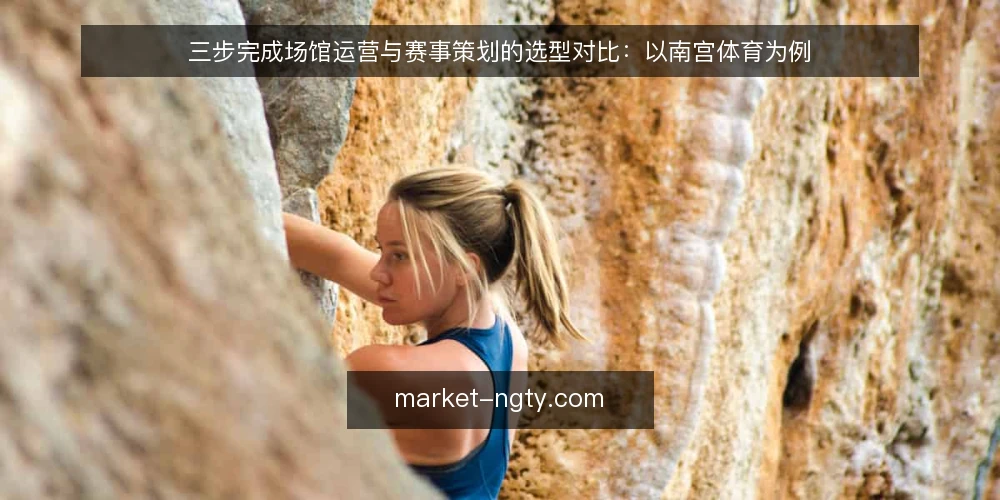 三步完成场馆运营与赛事策划的选型对比：以南宫体育为例 — 第一步：明确决策场景与评估标准 配图