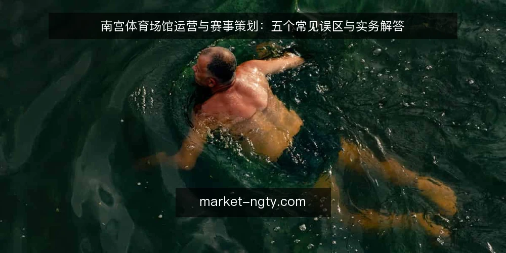 南宫体育场馆运营与赛事策划：五个常见误区与实务解答 — 关于南宫体育，这些高频问题值得先厘清 配图