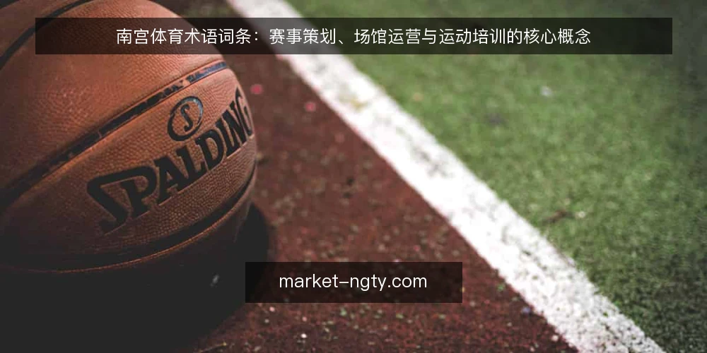 南宫体育术语词条：赛事策划、场馆运营与运动培训的核心概念 — 南宫体育：术语定义与落地场景 配图