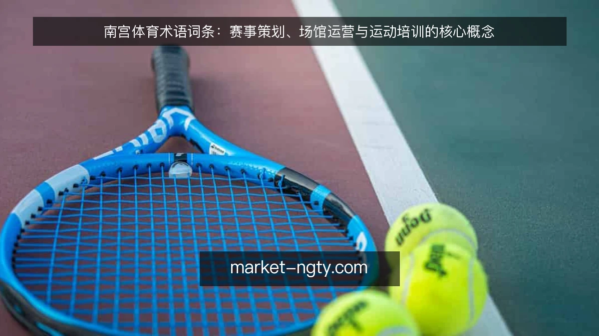 南宫体育术语词条：赛事策划、场馆运营与运动培训的核心概念