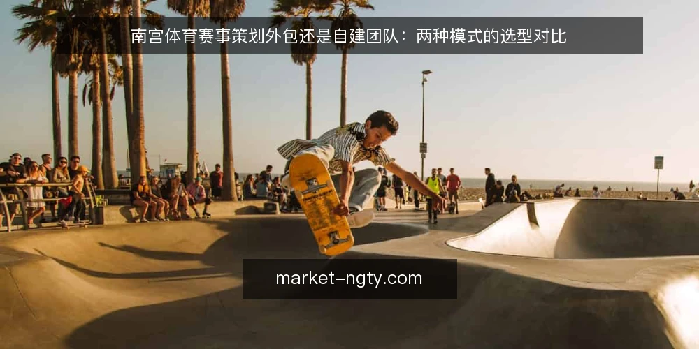 南宫体育赛事策划外包还是自建团队：两种模式的选型对比 — 明确需求边界：先定义赛事策划的范围与目标 配图