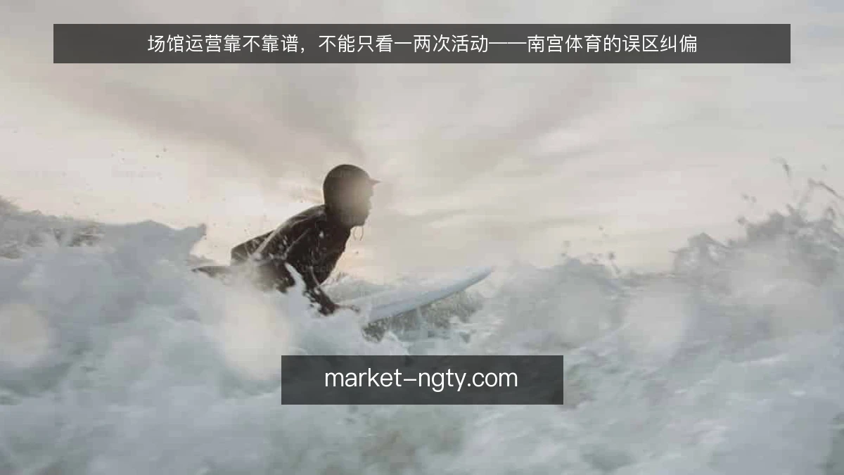 场馆运营靠不靠谱，不能只看一两次活动——南宫体育的误区纠偏