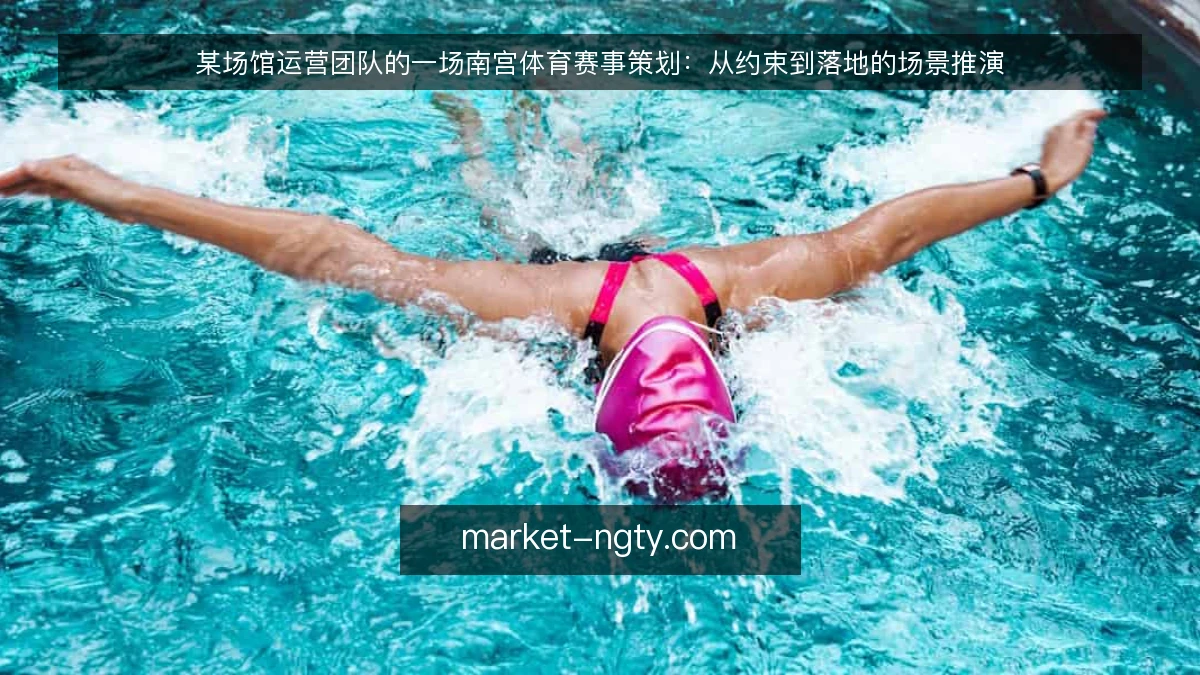 某场馆运营团队的一场南宫体育赛事策划：从约束到落地的场景推演
