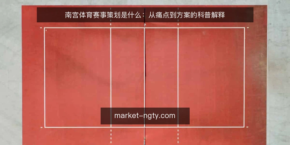 南宫体育赛事策划是什么:从痛点到方案的科普解释 — 先看清现场的真实处境 配图