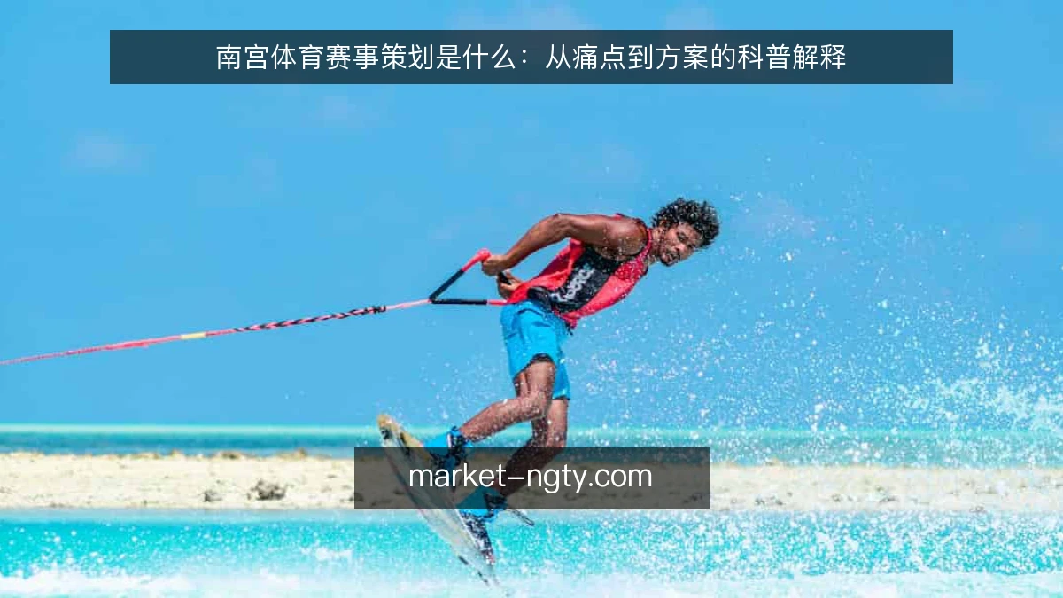 南宫体育赛事策划是什么:从痛点到方案的科普解释