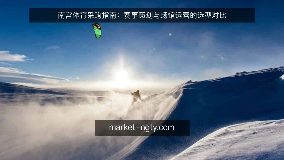 南宫体育采购指南：赛事策划与场馆运营的选型对比