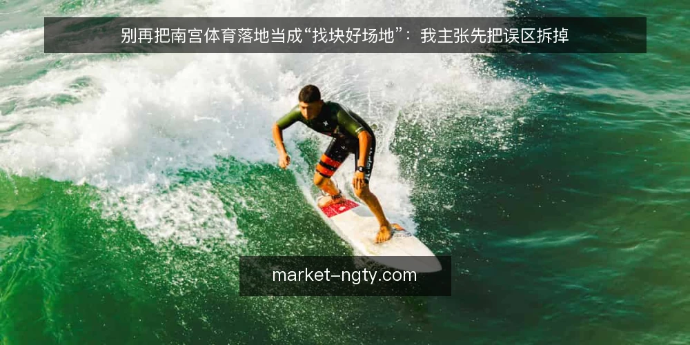 别再把南宫体育落地当成“找块好场地”:我主张先把误区拆掉 — 先厘清一个立场:落地不是场地问题 配图