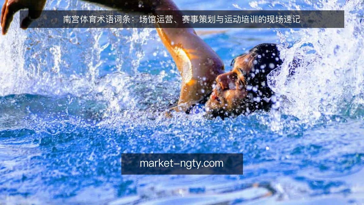 南宫体育术语词条:场馆运营、赛事策划与运动培训的现场速记