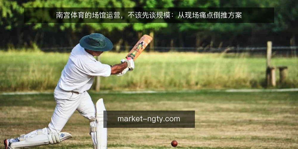 南宫体育的场馆运营，不该先谈规模：从现场痛点倒推方案 — 现场到底卡在哪一步 配图