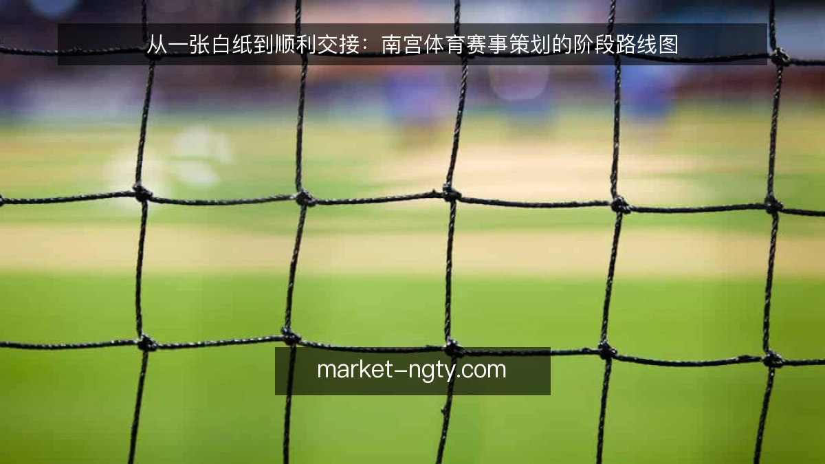 从一张白纸到顺利交接:南宫体育赛事策划的阶段路线图