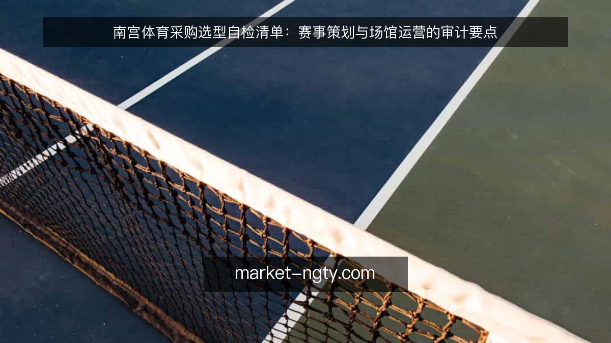 南宫体育采购选型自检清单：赛事策划与场馆运营的审计要点