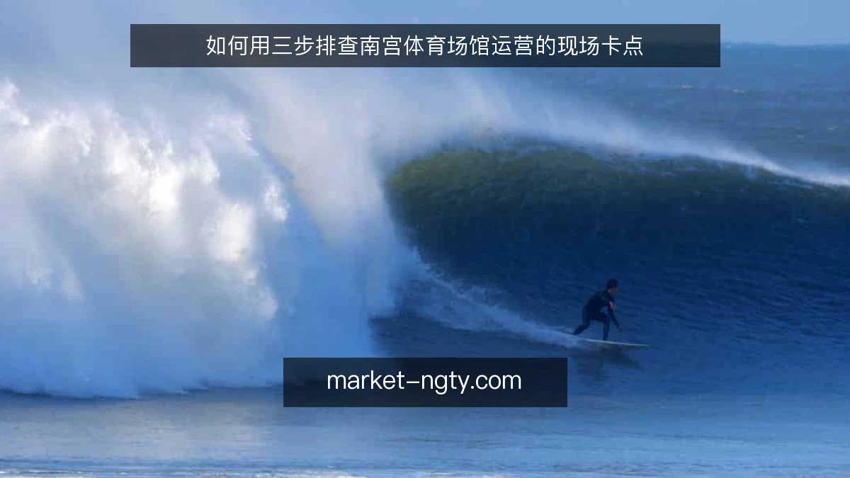 如何用三步排查南宫体育场馆运营的现场卡点